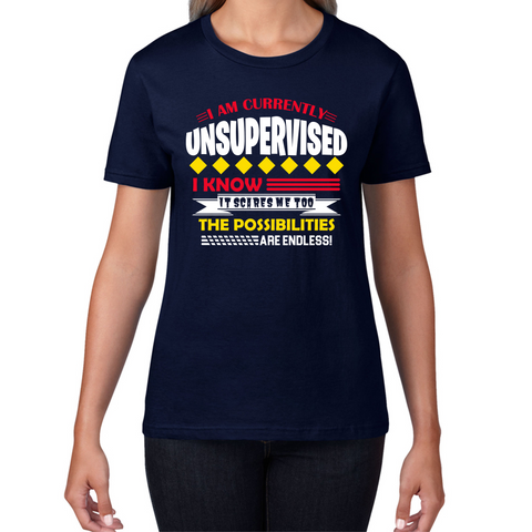 I Am Currently Unsupervised I Know It Scares Me Too But The Possibilities Are Endless Ladies T Shirt