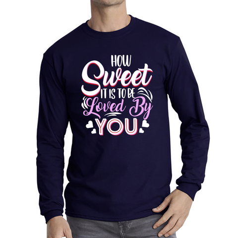 How Sweet It Is To Be Loved By You Valentine's Day Love and Romantic Quote Long Sleeve T Shirt
