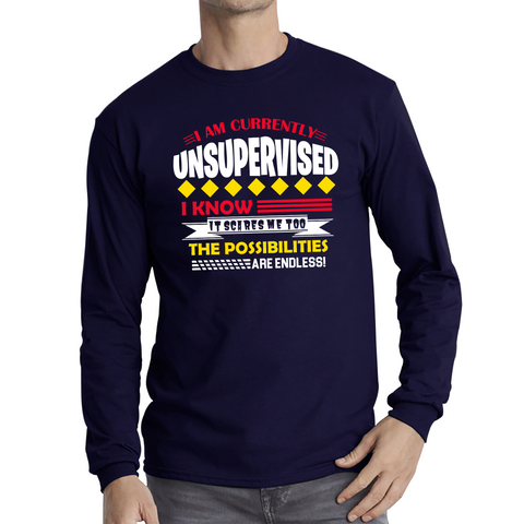 I Am Currently Unsupervised I Know It Scares Me Too But The Possibilities Are Endless Adult Long Sleeve T Shirt