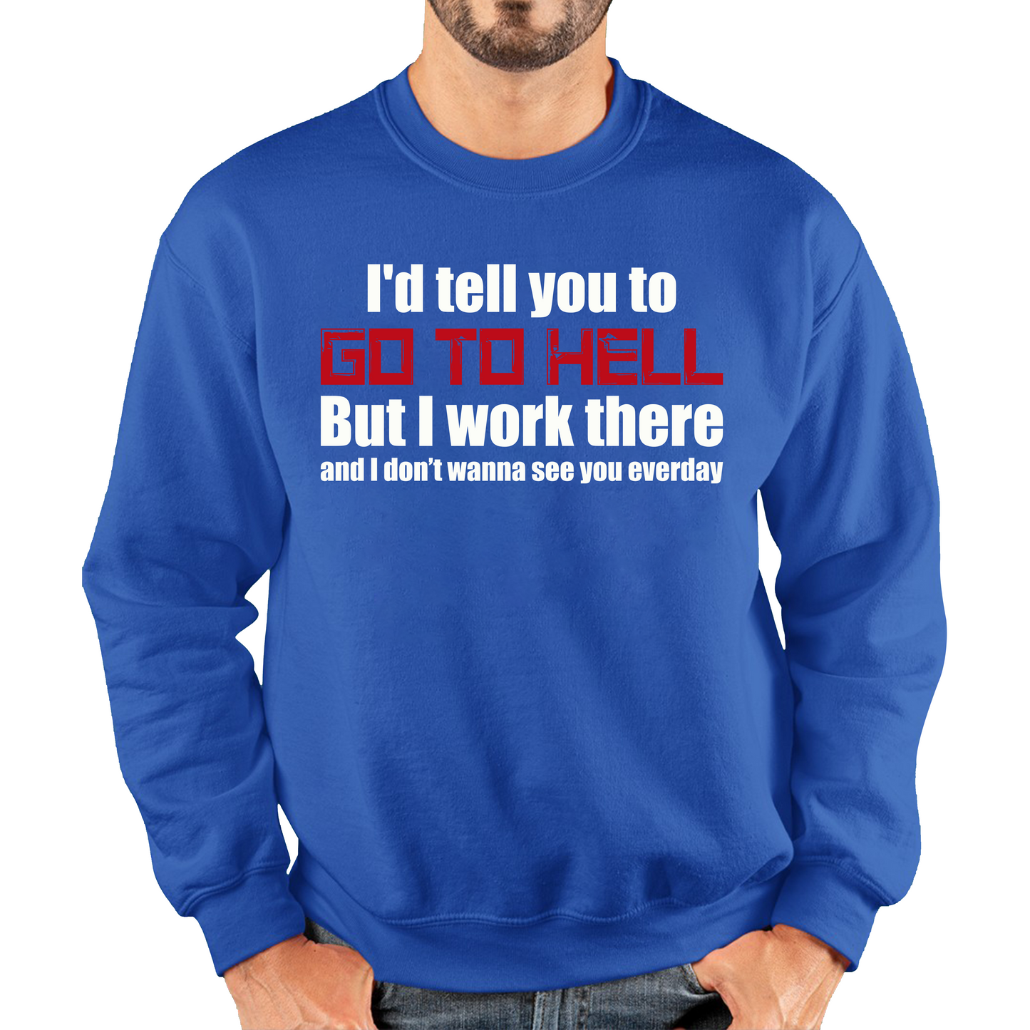 I'd Tell You To Go To Hell But I Work There And I Don't Wanna See You Everyday Unisex Sweatshirt