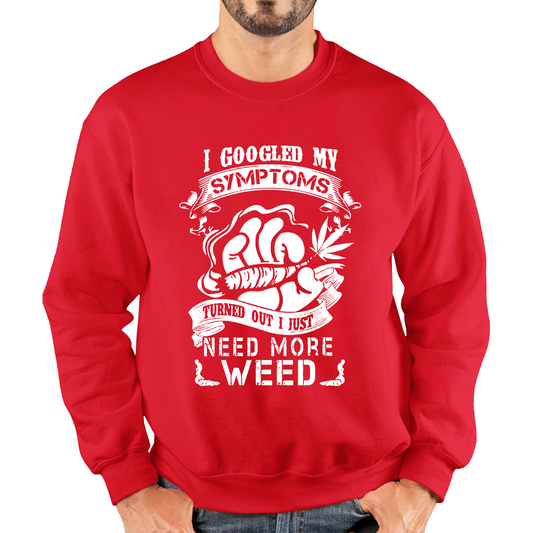 I Googled My Symptoms Turned Out I Just Need More Weed Sweatshirt