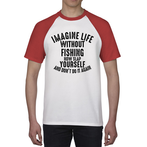 Imagine Life Without Fishing Now Slap Yourself And Don't Do It Again Shirt Fisherman Fishing Adventure Hobby Funny Baseball T Shirt