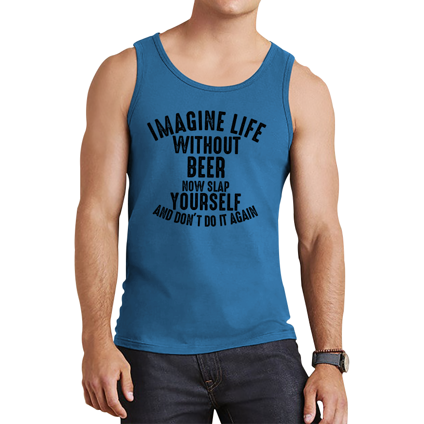 Imagine Life Without Beer Now Slap Yourself And Don' Do It Again Vest Drink Lovers Beer Drinking Tank Top