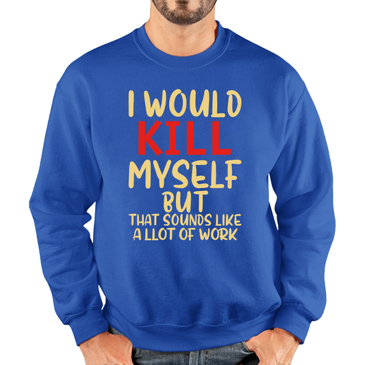 I Would Kill Myself But That Sounds Like A Lot Of Work Sweatshirt