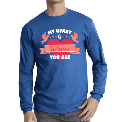 My Heart Is Wherever You Are Valentine's Day Romantic and Inspiring Quote Long Sleeve T Shirt