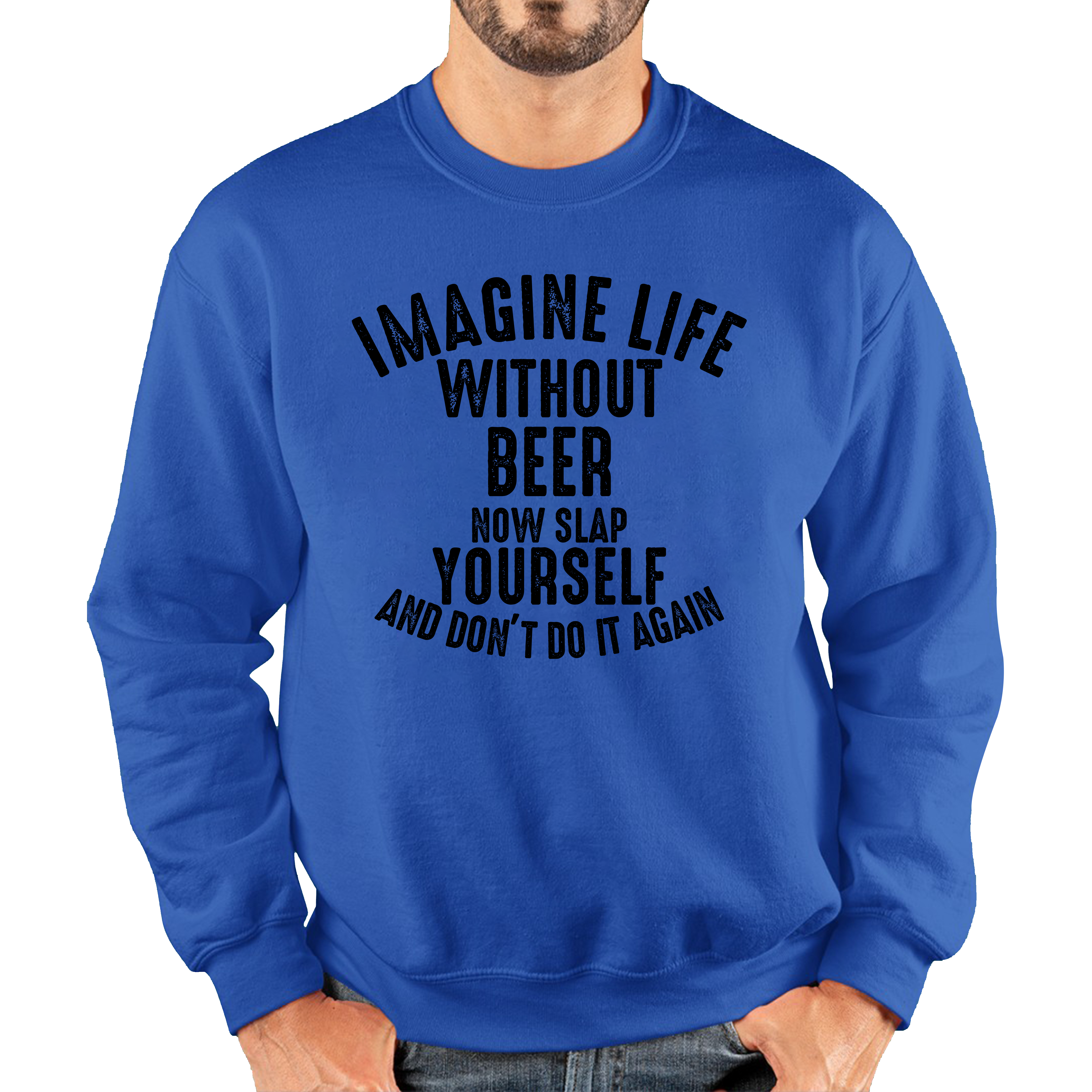 Imagine Life Without Beer Now Slap Yourself And Don' Do It Again Jumper Drink Lovers Beer Drinking Unisex Sweatshirt