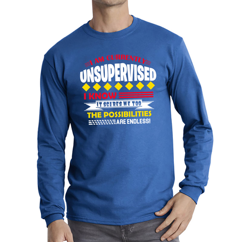 I Am Currently Unsupervised I Know It Scares Me Too But The Possibilities Are Endless Adult Long Sleeve T Shirt