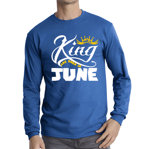 King Are Born In June Funny Birthday Month June Birthday Sayings Quotes Long Sleeve T Shirt