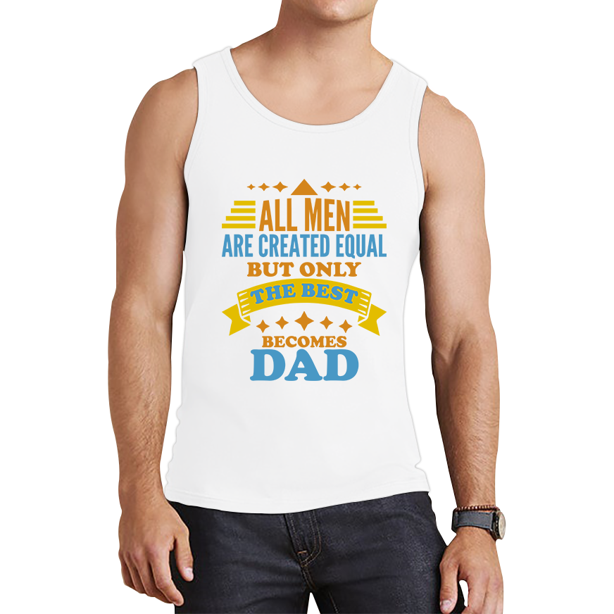 All Mens Are Created Equal But Only The Best Becomes Dad Fathers Day Tank Top