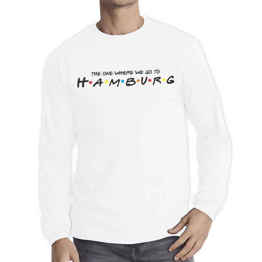 The One Where We Go To Hamburg Inspired By Friends Spoof City In Germany Long Sleeve T Shirt
