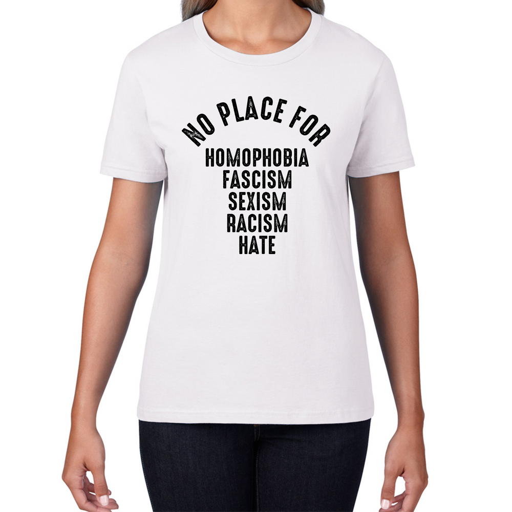 No Place For Homophobia Fascism Sexism Racism Hate Ladies T Shirt