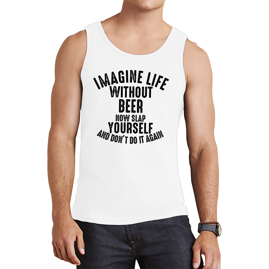 Imagine Life Without Beer Now Slap Yourself And Don' Do It Again Vest Drink Lovers Beer Drinking Tank Top
