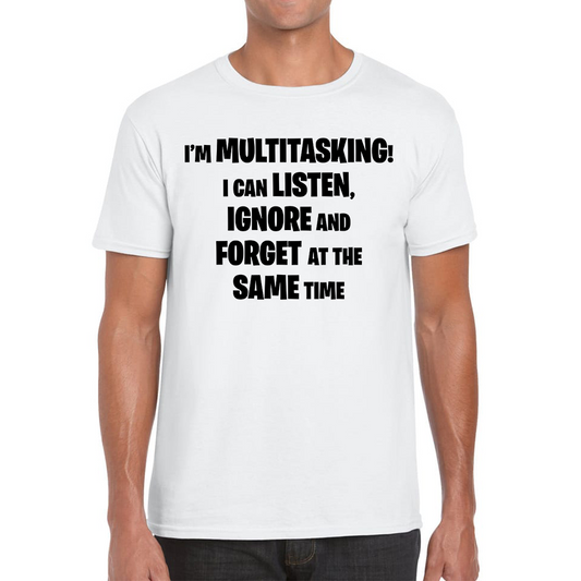 I'm Multitasking I Can Listen, Ignore And Forget At The Same Time T Shirt