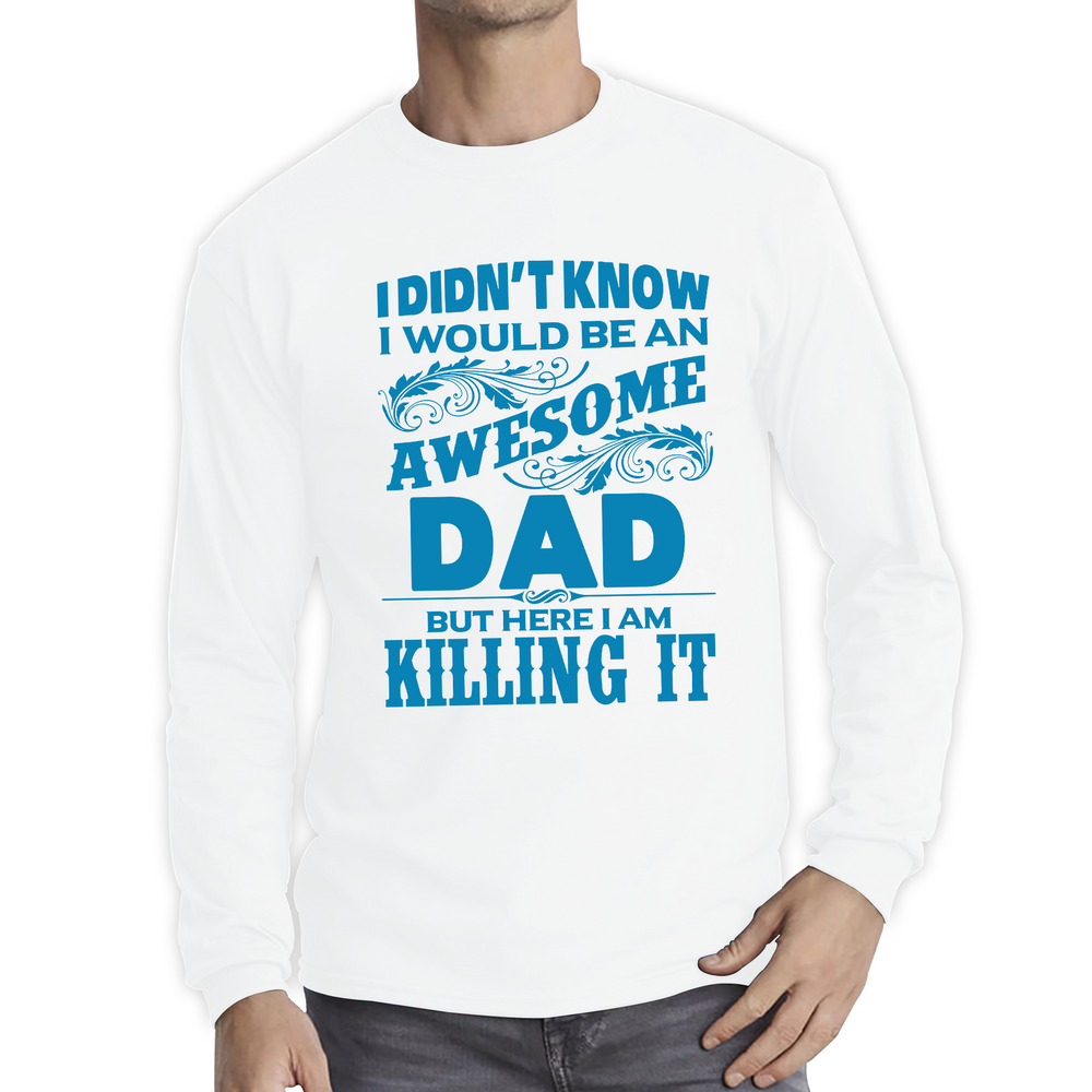 I Didn't Know I'd Be An Awesome Dad But Here I Am Killing It Adult Long Sleeve T Shirt