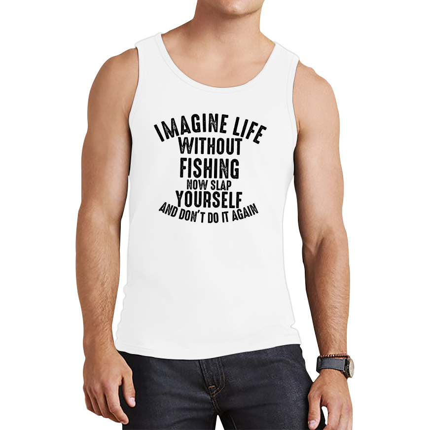 Imagine Life Without Fishing Now Slap Yourself And Don't Do It Again Vest Fisherman Fishing Adventure Hobby Funny Tank Top