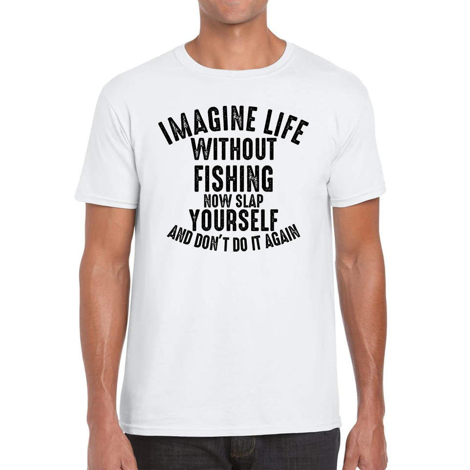 Imagine Life Without Fishing Now Slap Yourself And Don't Do It Again T-Shirt Fisherman Fishing Adventure Hobby Funny Mens Tee Top