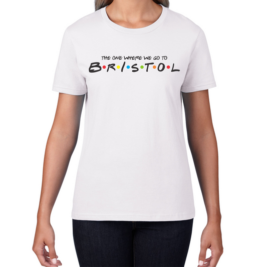 The One Where We Go To Bristol Inspired By Friends Spoof City In England Womens Tee Top