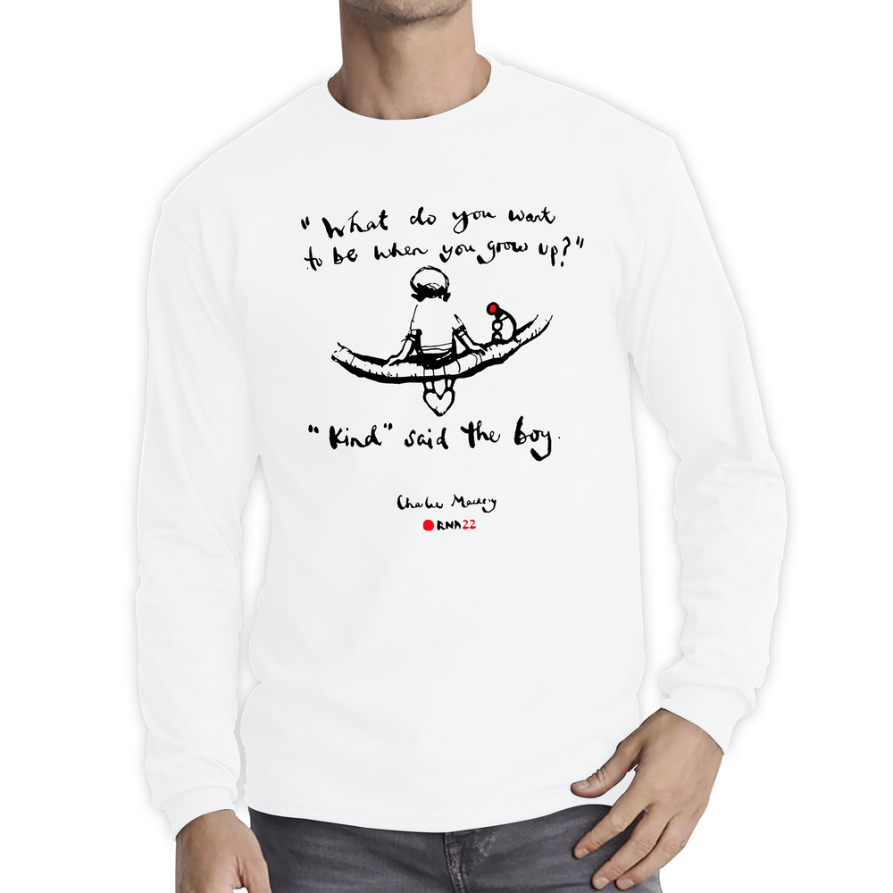 What Do You Want To Be When You Grow Up Kind Said The Boy Charlie Macksey Red Nose Day Adult Long Sleeve T Shirt. 50% Goes To Charity