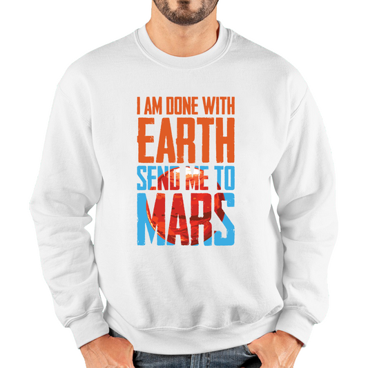 I Am Done With Earth Send Me To Mars Space Planet Sweatshirt
