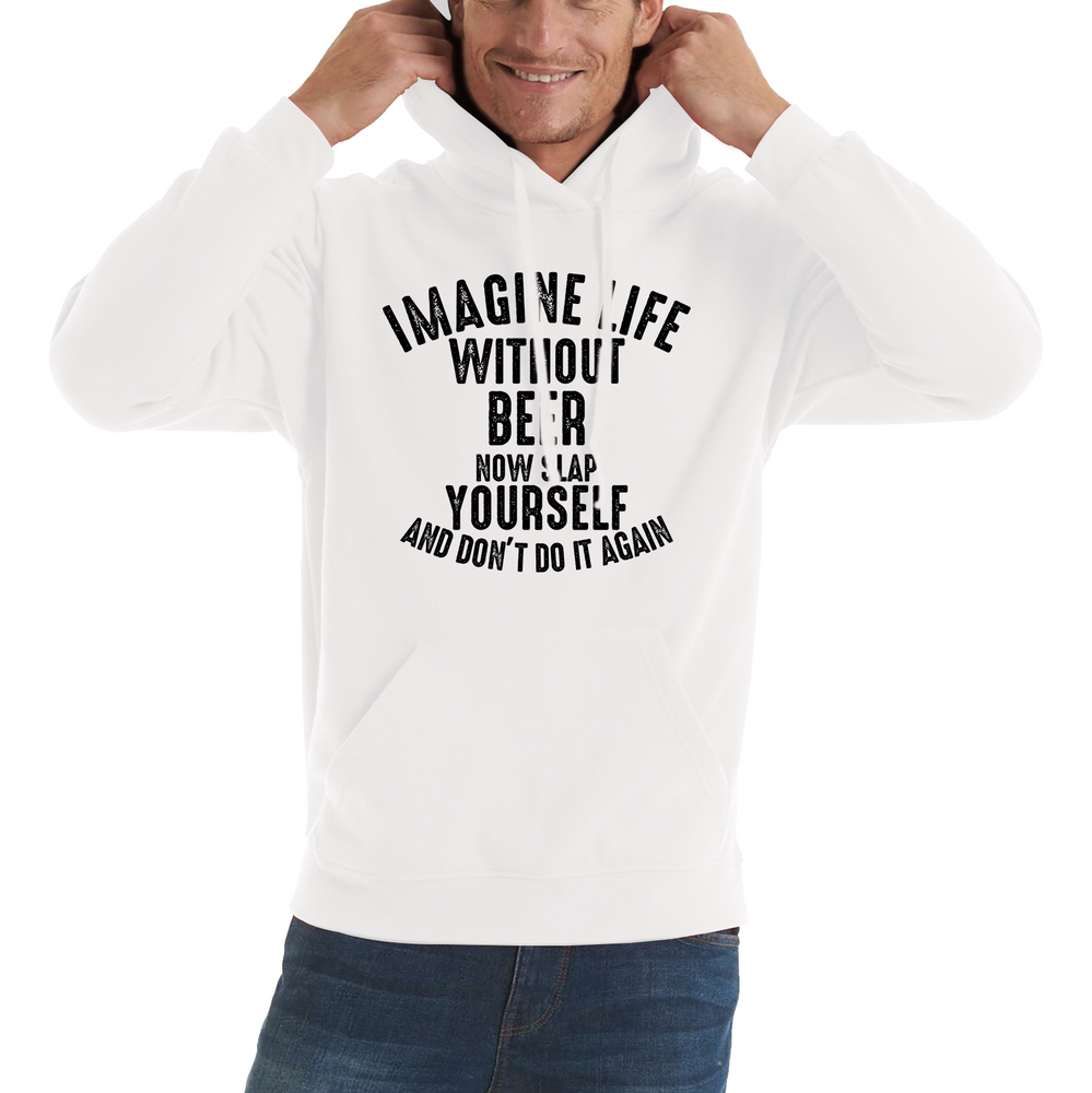 Imagine Life Without Beer Now Slap Yourself And Don' Do It Again Hoodie Drink Lovers Beer Drinking Unisex Hoodie