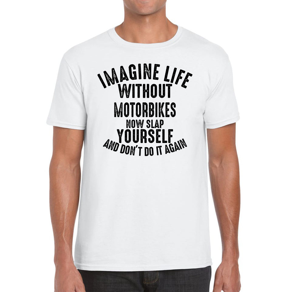 Imagine Life Without Motorbikes Now Slap Yourself And Don' Do It Again T-Shirt Bike Lovers Racers Riders Funny Joke Mens Tee Top