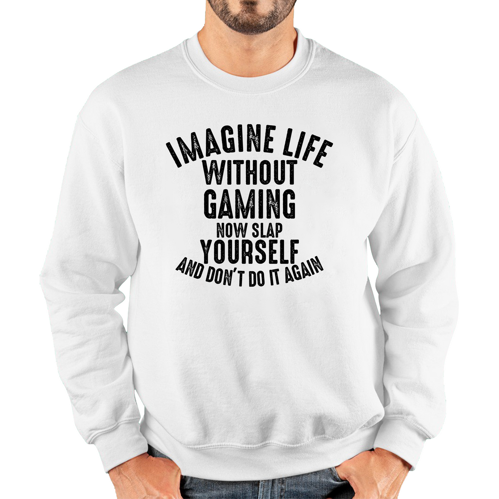 Imagine Life Without Gaming Now Slap Yourself And Don't Do It Again Jumper Gamer Players Game Lovers Funny Unisex Sweatshirt