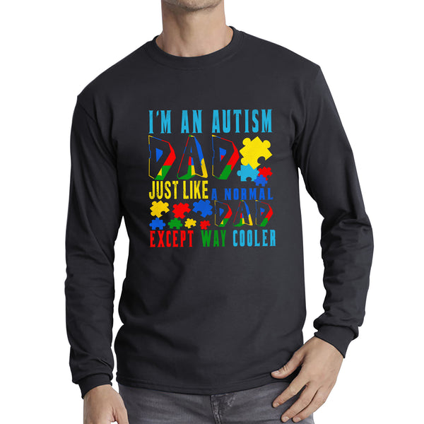 I'm An Autism Dad Just Like A Normal Dad Except Way Cooler Autism Awareness Month Proud Dad Autism Support Long Sleeve T Shirt