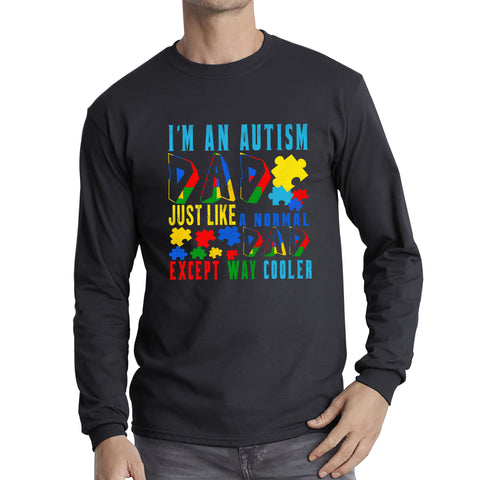 I'm An Autism Dad Just Like A Normal Dad Except Way Cooler Autism Awareness Month Proud Dad Autism Support Long Sleeve T Shirt