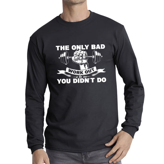 The Only Bad Work Out Is The One You Didn't Do Gym Dumbell Muscle Hand Gym Workout Fitness Bodybuilder Long Sleeve T Shirt