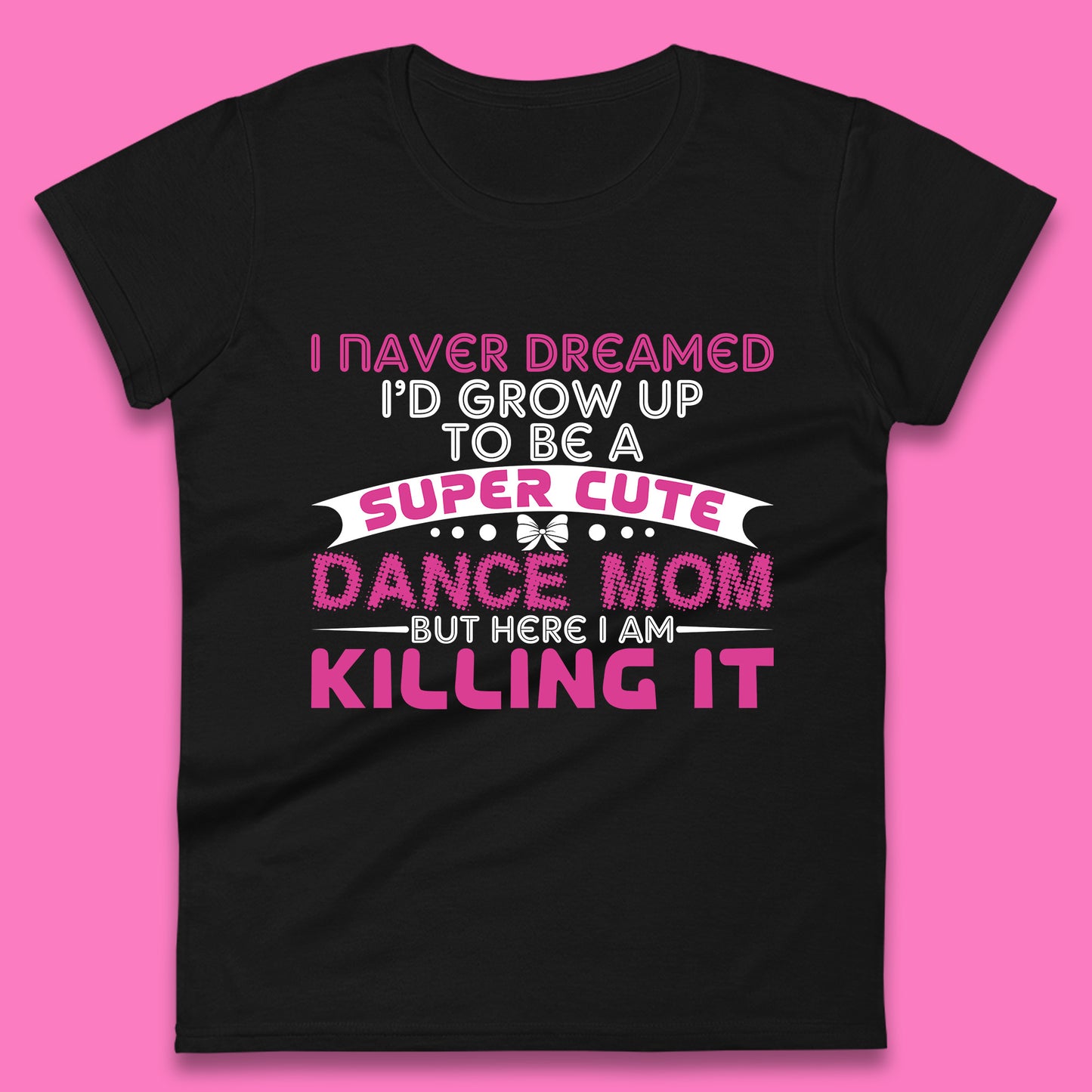 I Never Dreamed I'd grow up To Be A Super Cute Dance Mom But Here I Am Killing It Funny Ballet Dancer Mom Ballerina Womens Tee Top
