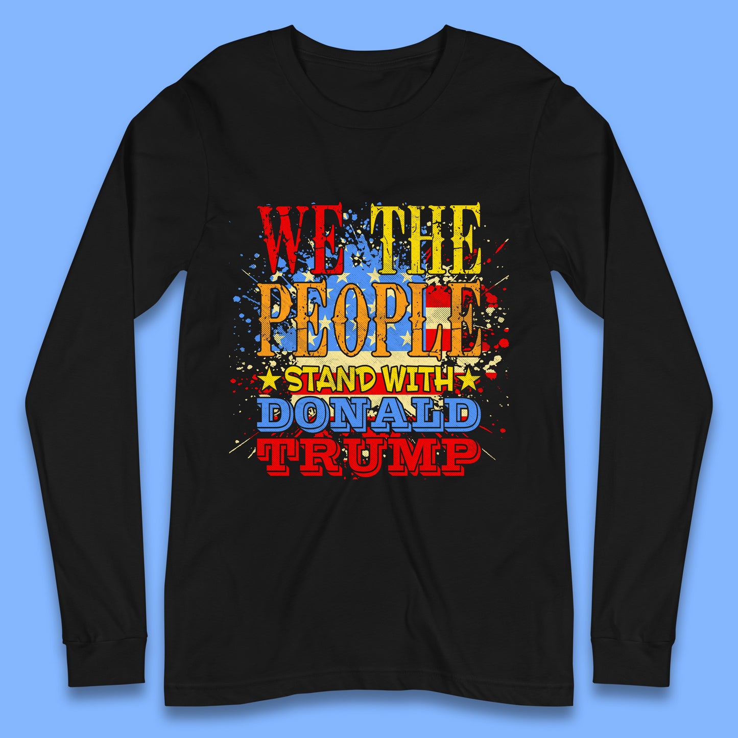 We The People Stand With Donald trump USA Splash National Flag Political Stand With Trump Free Trump Long Sleeve T Shirt