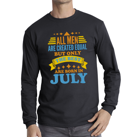 All Men Are Created Equal But Only The Best Are Born In July Funny Birthday Quote Long Sleeve T Shirt