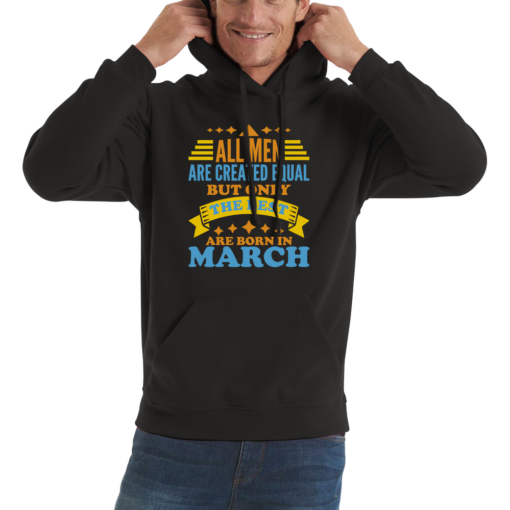All Men Are Created Equal But Only The Best Are Born In March Funny Birthday Quote Unisex Hoodie