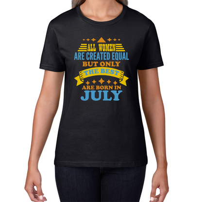 All Women Are Created Equal But Only The Best Are Born In July Funny Birthday Quote Womens Tee Top