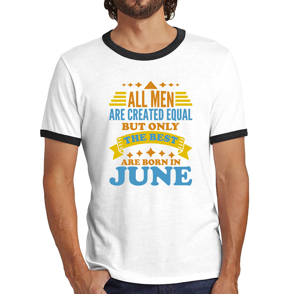 All Men Are Created Equal But Only The Best Are Born In June Funny Birthday Quote Ringer T Shirt