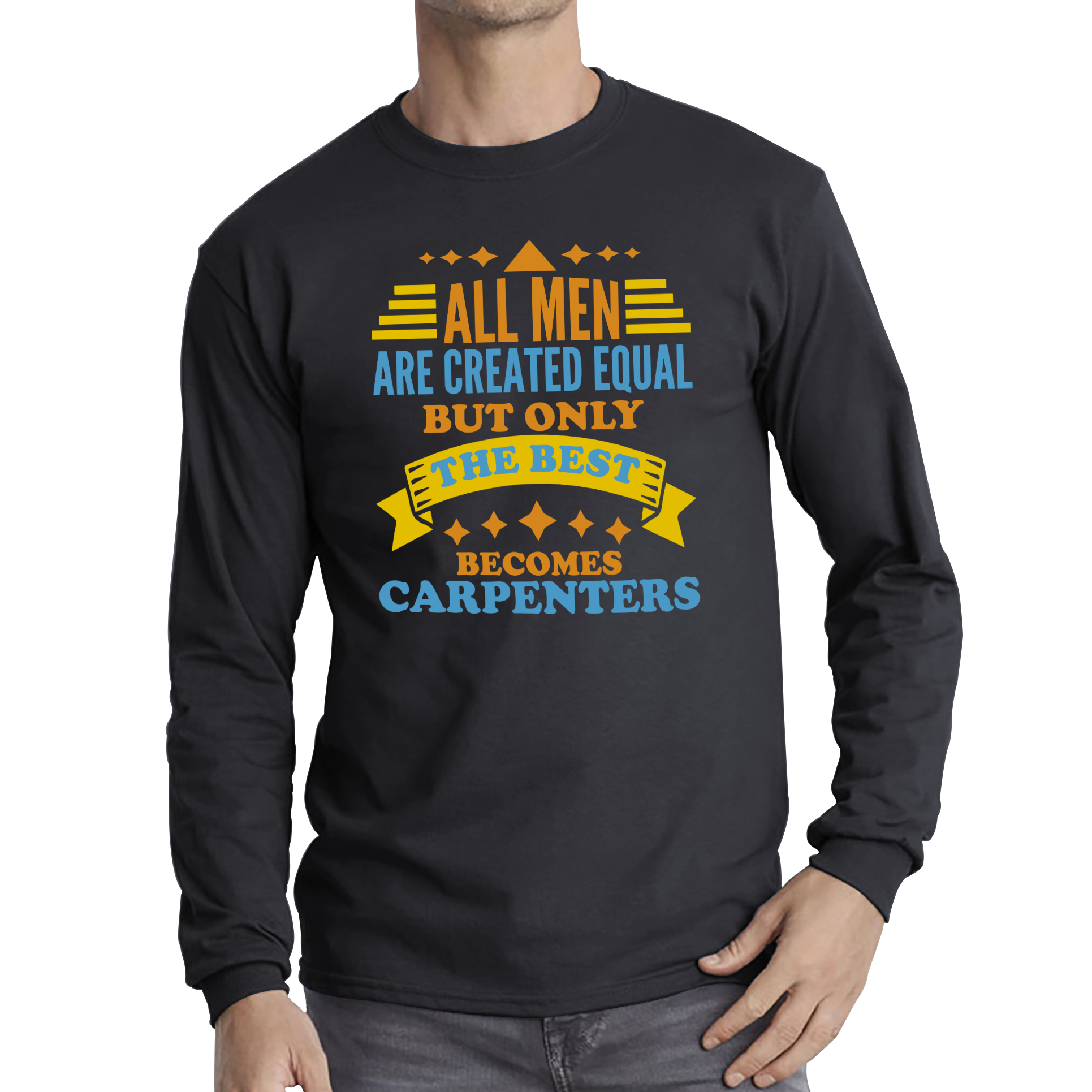 All Men Are Created Equal But Only The Best Becomes Carpenters Long Sleeve T Shirt