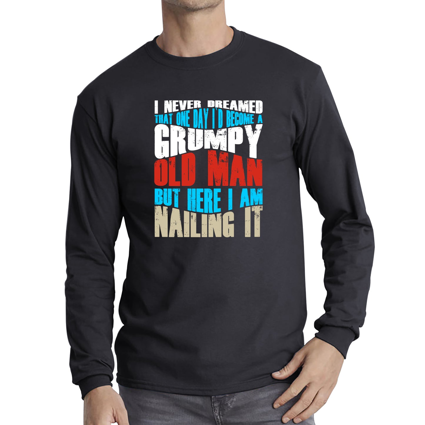 I Never Dreamed That One Day I'd Become A Grumpy Old Man But Here I Am Nailing It Fathers Day Slogan Long Sleeve T Shirt
