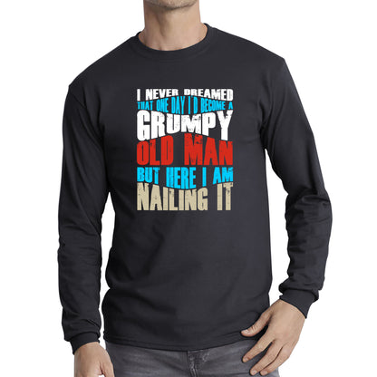 I Never Dreamed That One Day I'd Become A Grumpy Old Man But Here I Am Nailing It Fathers Day Slogan Long Sleeve T Shirt
