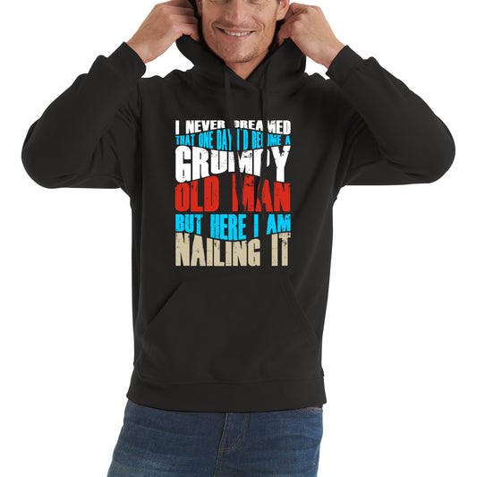 I Never Dreamed That One Day I'd Become A Grumpy Old Man But Here I Am Nailing It Fathers Day Slogan Unisex Hoodie