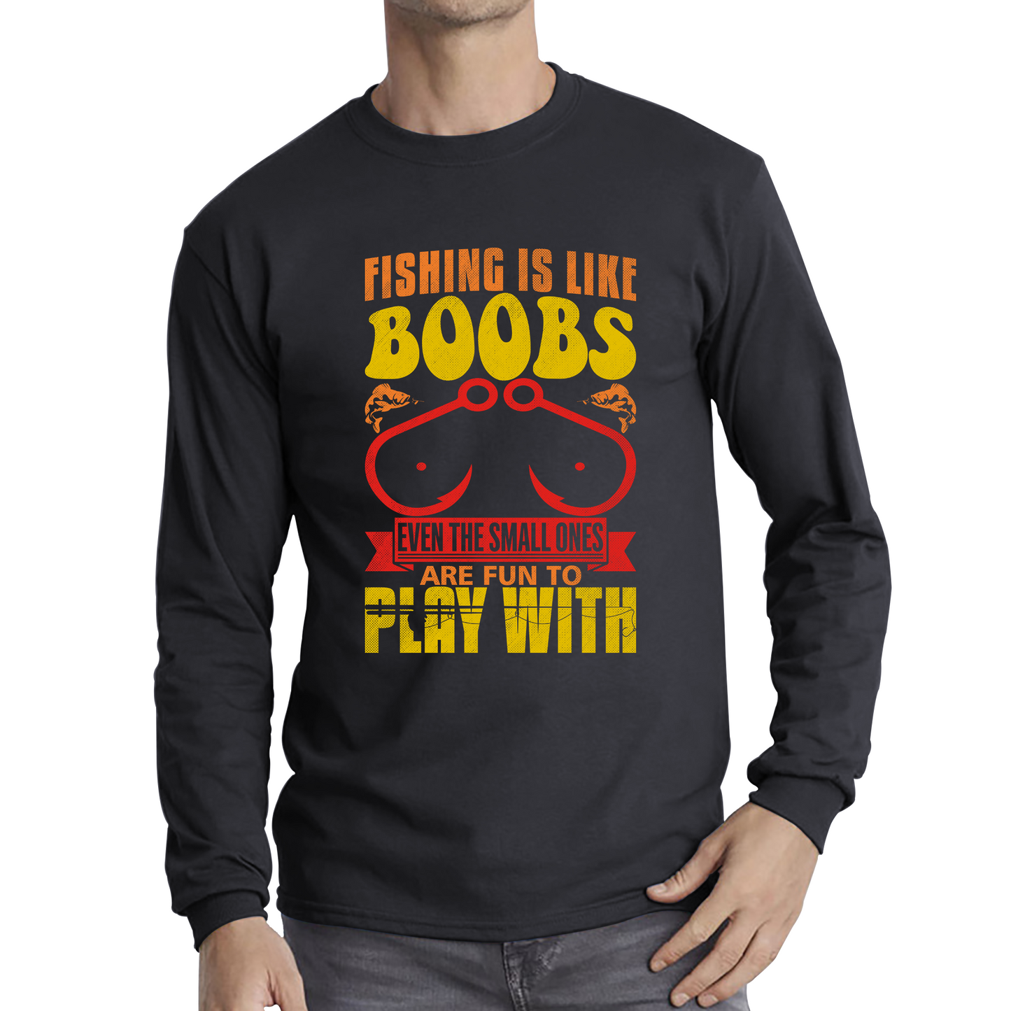 Fishing Is Like Boobs Even The Small Ones Are Fun To Play With Funny Sarcastic Fisherman Long Sleeve T Shirt