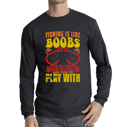 Fishing Is Like Boobs Even The Small Ones Are Fun To Play With Funny Sarcastic Fisherman Long Sleeve T Shirt