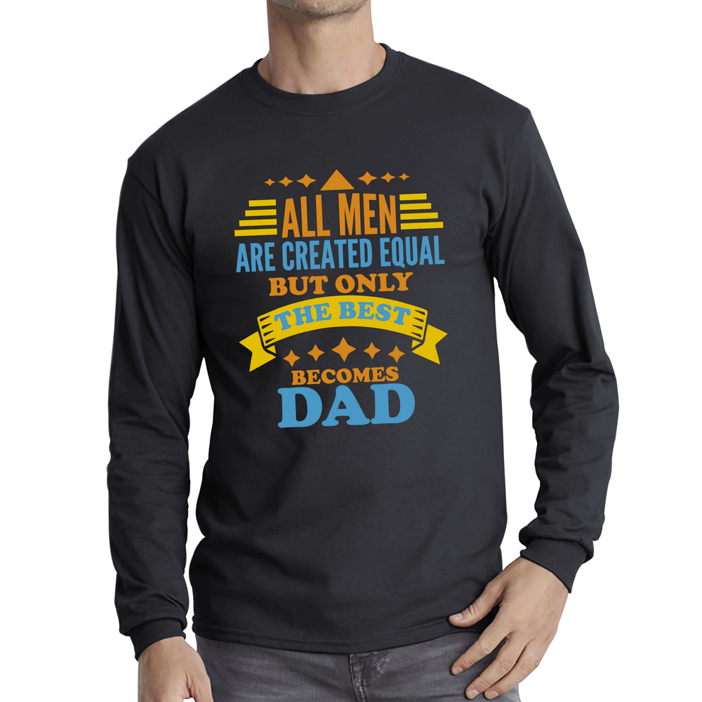 All Mens Are Created Equal But Only The Best Becomes Dad Fathers Day Long Sleeve T Shirt