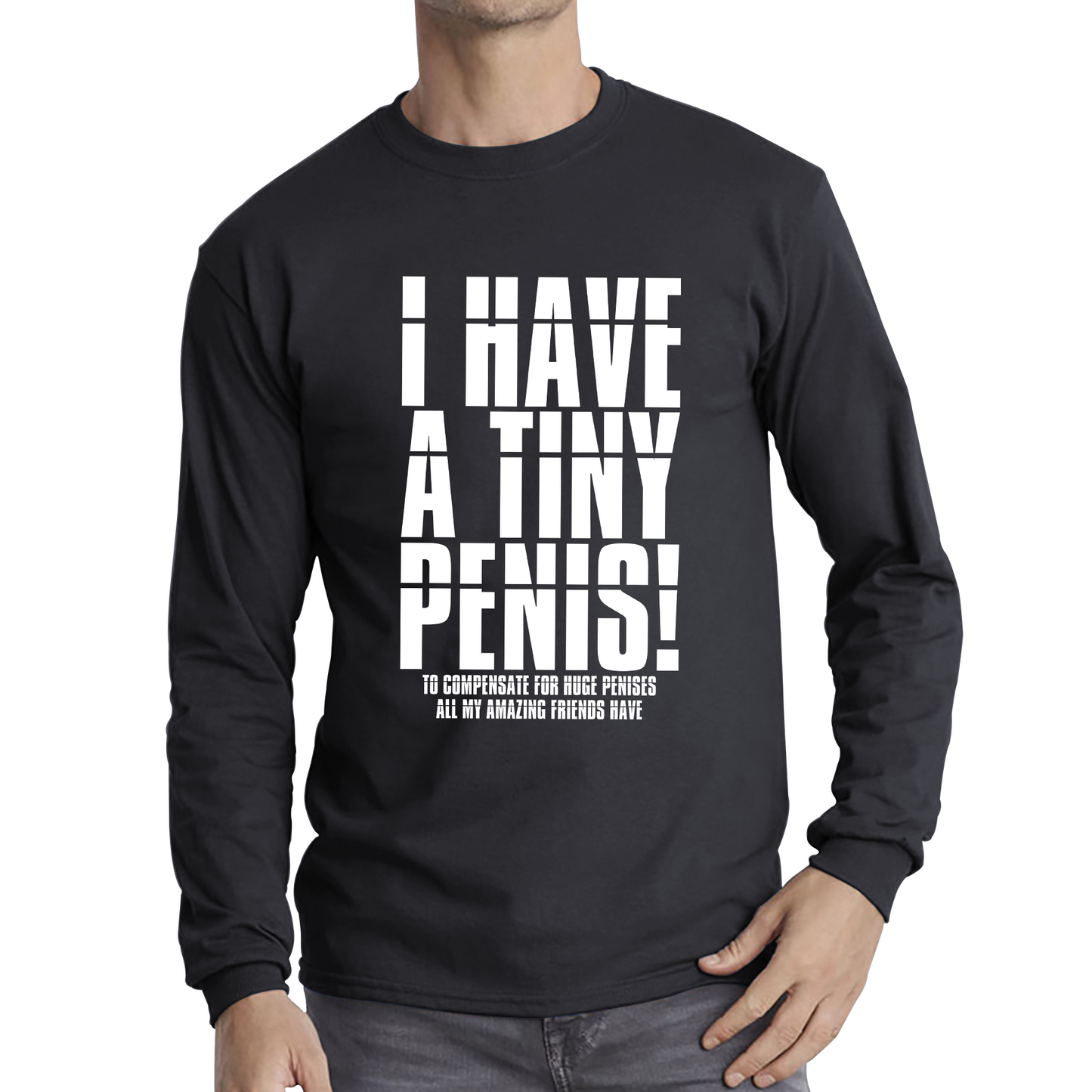 I Have A Tiny Penis To Compensate For Huge Penises Funny Rude Offensive Bachelor Party Long Sleeve T Shirt