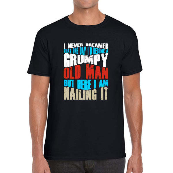 I Never Dreamed That One Day I'd Become A Grumpy Old Man But Here I Am Nailing It Fathers Day Slogan Mens Tee Top