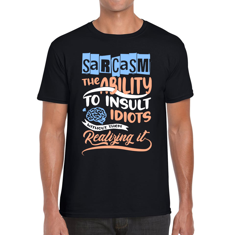 Sarcasm The Ability To Insult Idiots Without Them Realizing It Funny Sarcasm Mens Tee Top