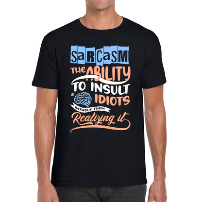Sarcasm The Ability To Insult Idiots Without Them Realizing It Funny Sarcasm Mens Tee Top