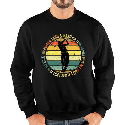 My Driver Is Long And Hard But I Love To Play With My Balls Before I Put It In The Hole Vintage Golfer Funny Joke Unisex Sweatshirt