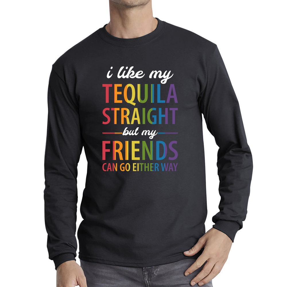 I Like My Tequila Straight But My Friends Can Go Either Way LGBTQ Pride Month Equality Pride Parade Long Sleeve T Shirt