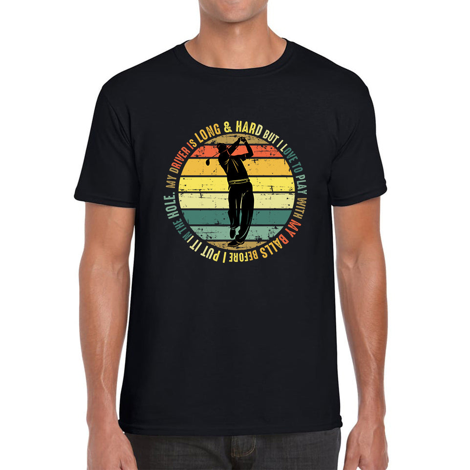 My Driver Is Long And Hard But I Love To Play With My Balls Before I Put It In The Hole Vintage Golfer Funny Joke Mens Tee Top