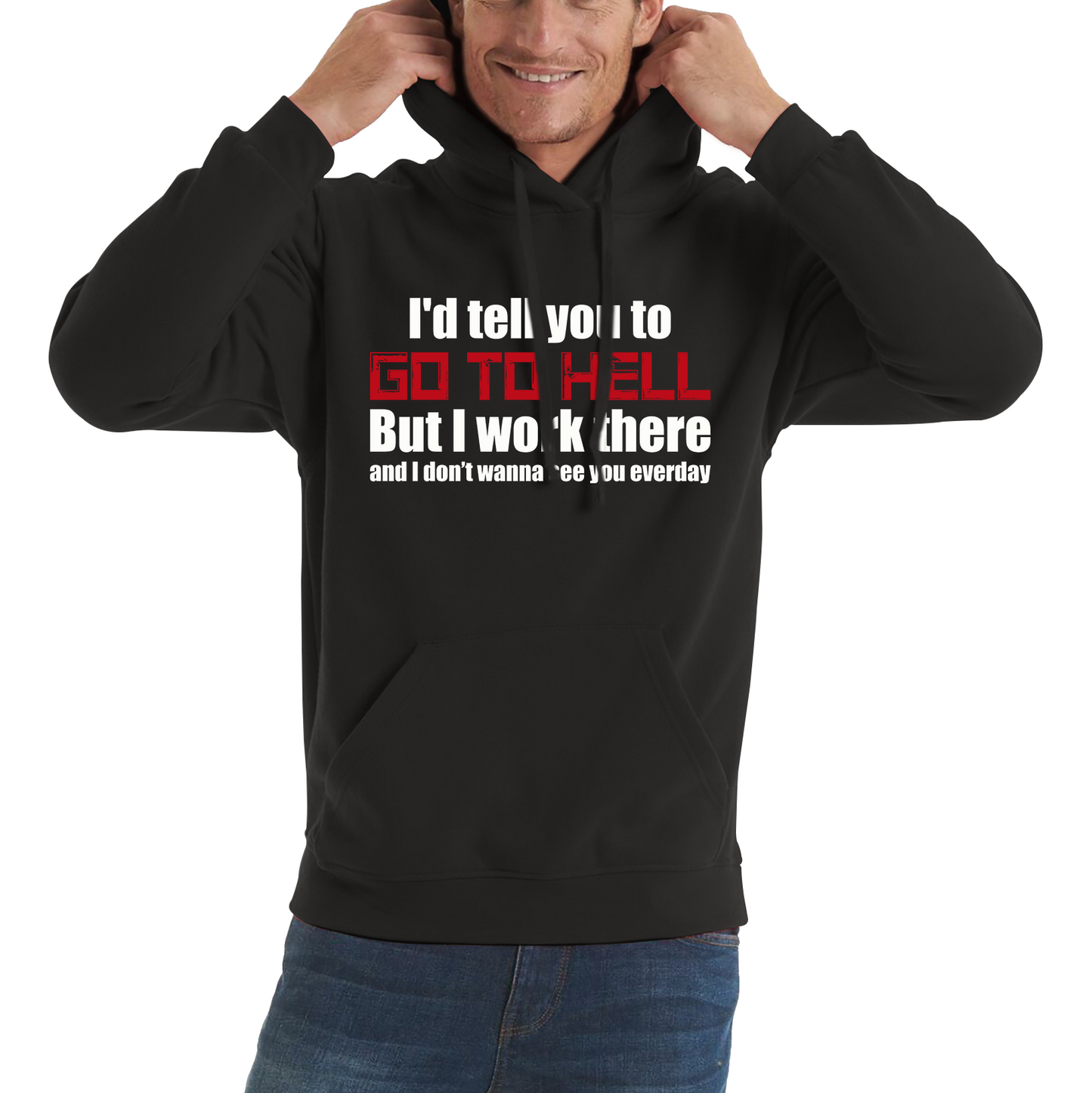 I'd Tell You To Go To Hell But I Work There And I Don't Wanna See You Everyday Unisex Hoodie